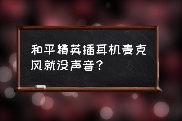 耳机插台式机后面板为什么没声音 和平精英插耳机麦克风就没声音？