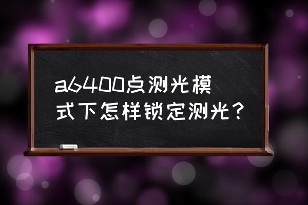 相机对焦后自动选定测光模式 a6400点测光模式下怎样锁定测光？