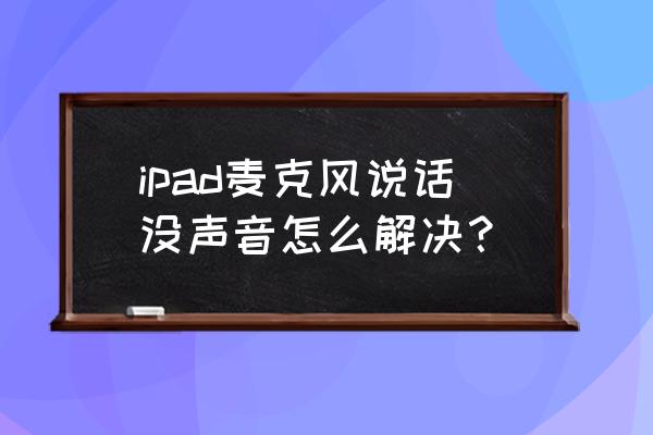 ipad录屏开了麦克风为什么没声音 ipad麦克风说话没声音怎么解决？