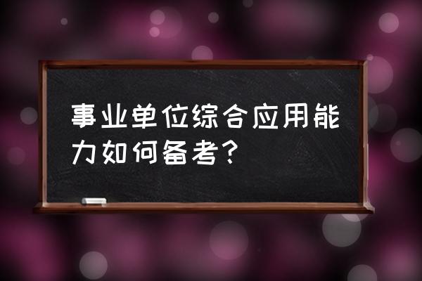 职测一个月备考怎么学 事业单位综合应用能力如何备考？