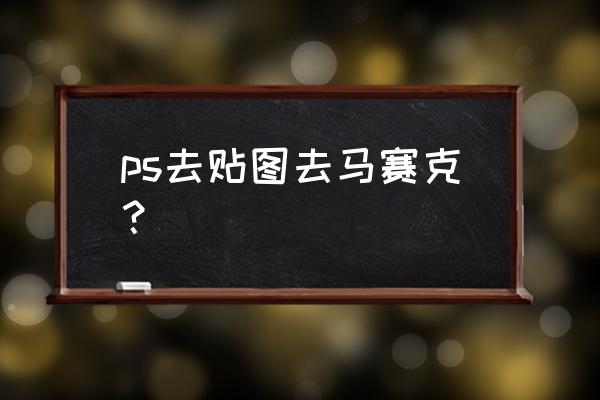 ps怎么将背景做成马赛克 ps去贴图去马赛克？