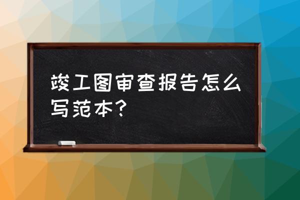 报告模板是啥 竣工图审查报告怎么写范本？