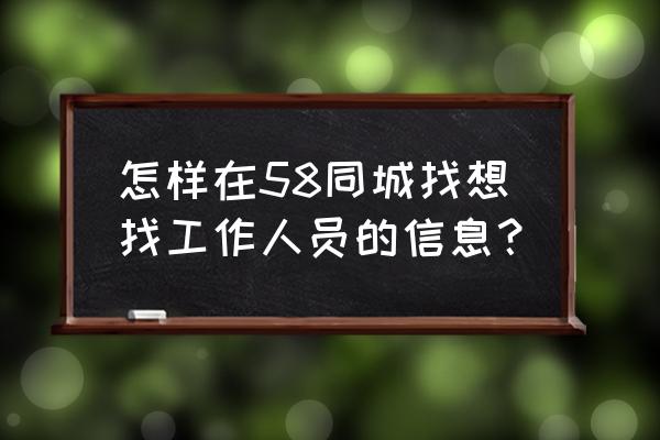 58同城找工作还有啥方法 怎样在58同城找想找工作人员的信息？