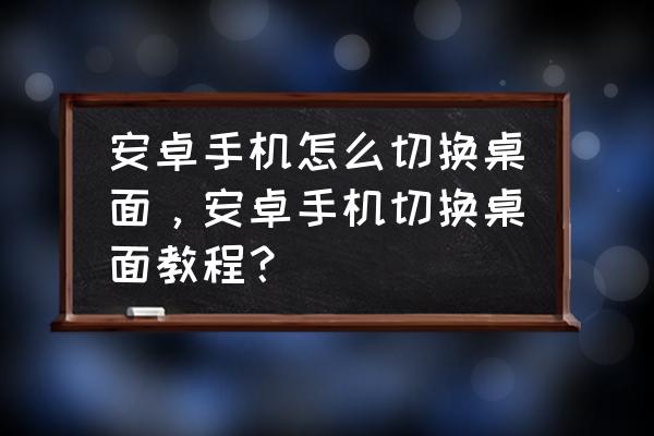 神舟x55呼叫转移怎么设置 安卓手机怎么切换桌面，安卓手机切换桌面教程？