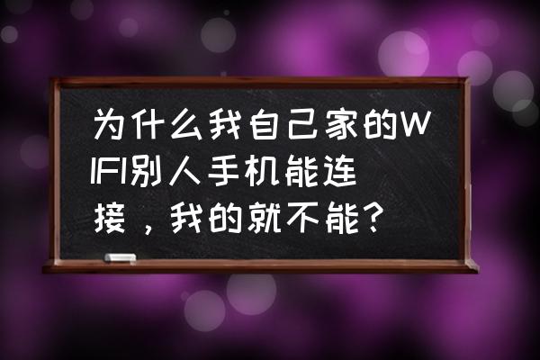 笔记本电脑无法连接家庭组 为什么我自己家的WIFI别人手机能连接，我的就不能？