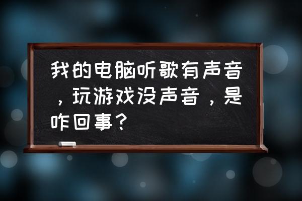 电脑没有声音了怎么办小窍门 我的电脑听歌有声音，玩游戏没声音，是咋回事？