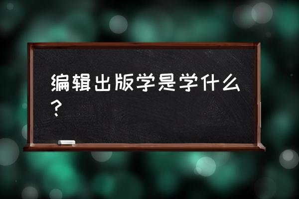 编辑出版学专业毕业论文选题 编辑出版学是学什么？