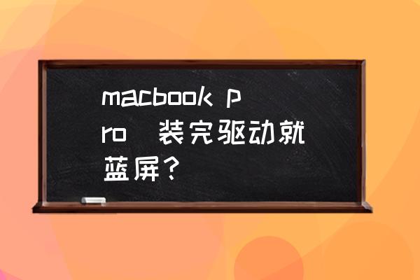 macbook双系统蓝屏 macbook pro  装完驱动就蓝屏？