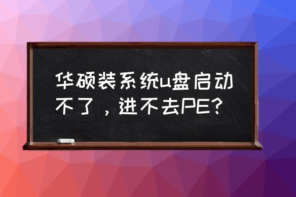 华硕笔记本u盘装系统进不了pe 华硕装系统u盘启动不了，进不去PE？