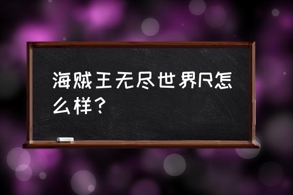 航海王冒险的黎明攻略 海贼王无尽世界R怎么样？