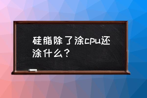 散热膏的正确使用方法 硅脂除了涂cpu还涂什么？