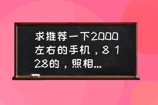 两千元拍照最好的手机排行榜2022 求推荐一下2000左右的手机，8 128的，照相好的有哪些？