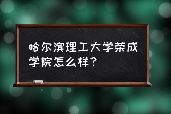 荣成住宿哪里便宜 哈尔滨理工大学荣成学院怎么样？