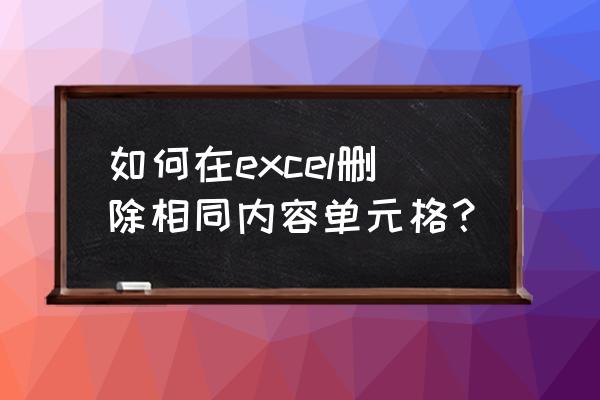 excel删除同一单元格中的重复数字 如何在excel删除相同内容单元格？