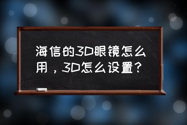 怎么做3d眼镜教程 海信的3D眼镜怎么用，3D怎么设置？