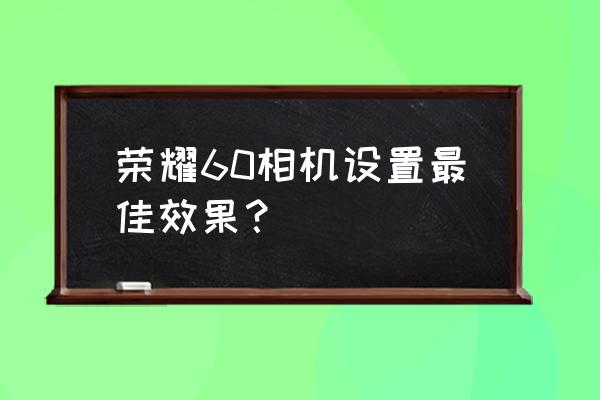 荣耀手机大光圈拍照功能怎么用 荣耀60相机设置最佳效果？