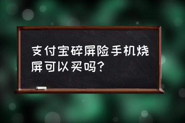 支付宝碎屏险为什么不能购买 支付宝碎屏险手机烧屏可以买吗？