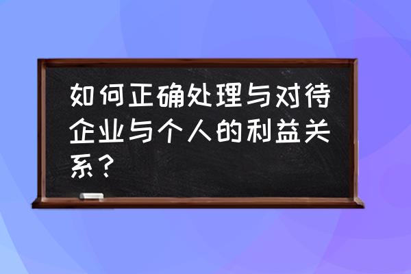 员工和企业怎样才能双赢 如何正确处理与对待企业与个人的利益关系？