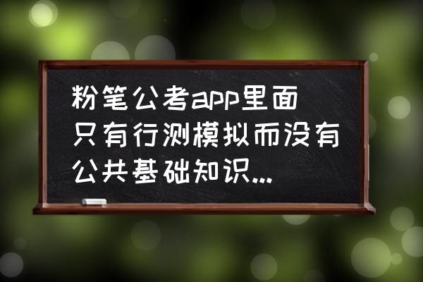 粉笔职教怎么切换账号 粉笔公考app里面只有行测模拟而没有公共基础知识和申论的题目吗？