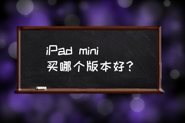 ipad2018和ipadmini5哪个更值得买 iPad mini买哪个版本好？