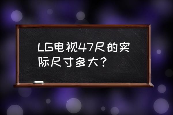 lg显示屏尺寸对照表 LG电视47尺的实际尺寸多大？