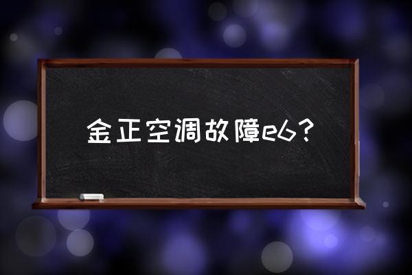 空调温度显示E6怎么调回来 金正空调故障e6？