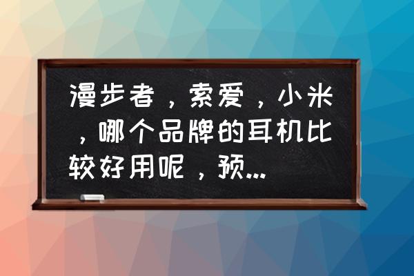 什么牌子的耳麦一体耳机比较好 漫步者，索爱，小米，哪个品牌的耳机比较好用呢，预算两百左右？