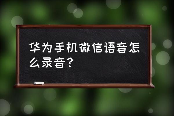 华为mate 40 pro录音机使用技巧 华为手机微信语音怎么录音？