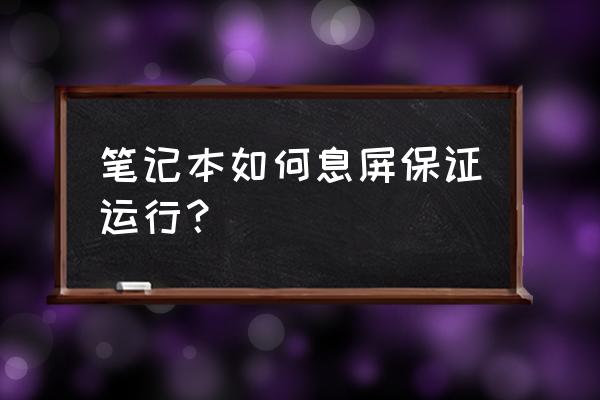 怎么让电脑息屏待机 笔记本如何息屏保证运行？