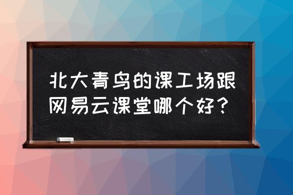 网易云课堂里面的课程怎么样 北大青鸟的课工场跟网易云课堂哪个好？