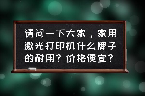 富士施乐p115b打印机驱动下载官网 请问一下大家，家用激光打印机什么牌子的耐用？价格便宜？