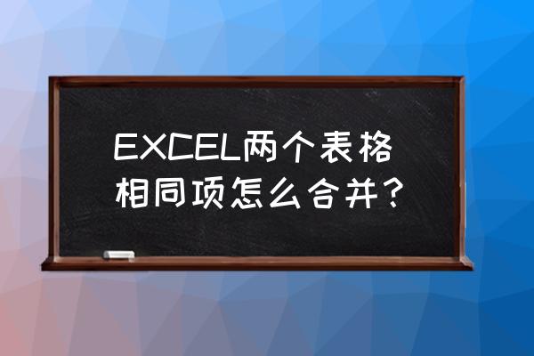 excel里面把重复的数据合并到一起 EXCEL两个表格相同项怎么合并？