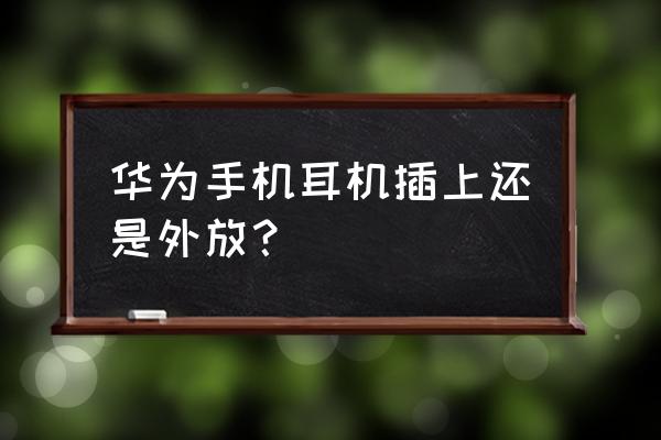 typec耳机插上还是外放 华为手机耳机插上还是外放？