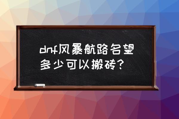 dnf风暴航路名望不够能进吗 dnf风暴航路名望多少可以搬砖？