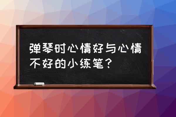 你听过哪些美妙的声音小练笔160字 弹琴时心情好与心情不好的小练笔？