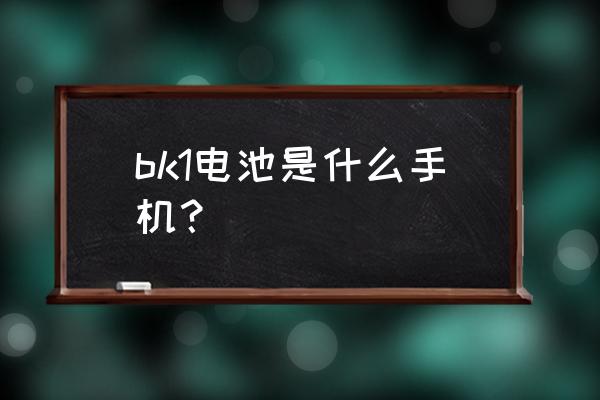 bk1-6 bk1电池是什么手机？