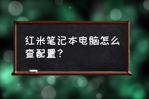 笔记本电脑配置参数一览表 红米笔记本电脑怎么查配置？