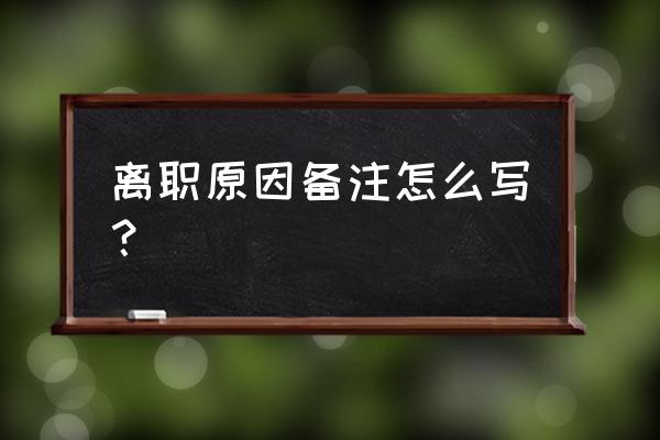 离职申请怎么写自己想要的 离职原因备注怎么写？