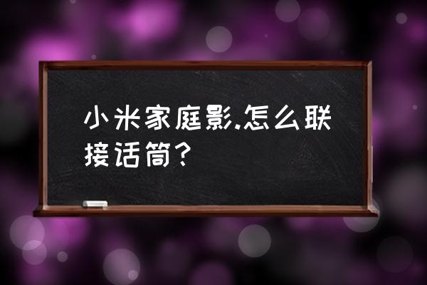 小米智能家庭屏10寸如何连接设备 小米家庭影.怎么联接话筒？