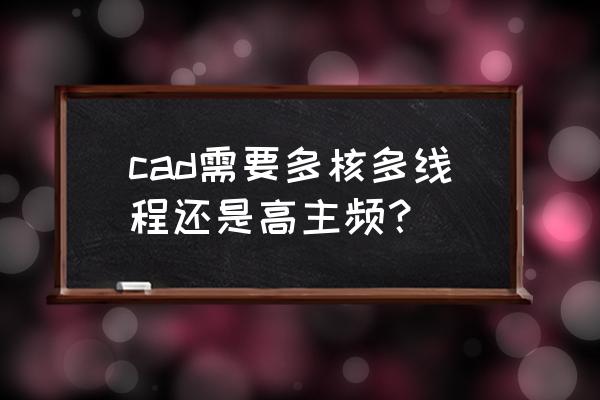 cpu主频怎么选择 cad需要多核多线程还是高主频？