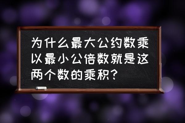 最小公倍数和最大公约数的关系图 为什么最大公约数乘以最小公倍数就是这两个数的乘积？