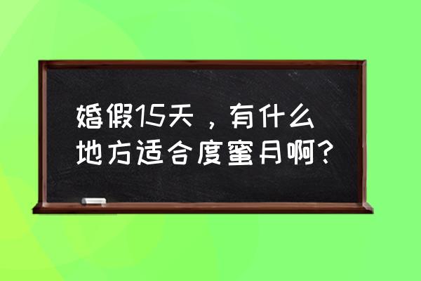 马尔代夫礼仪文化习俗 婚假15天，有什么地方适合度蜜月啊？