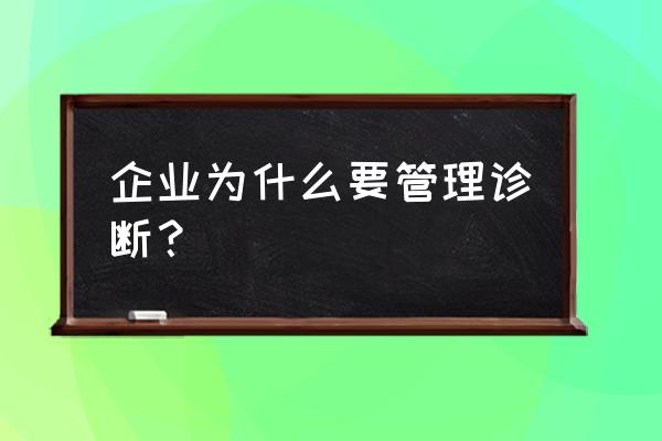 管理咨询和管理诊断的关系是什么 企业为什么要管理诊断？