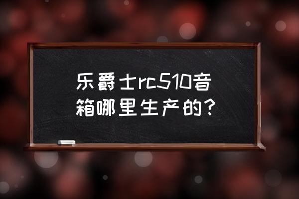 适合爵士乐的单个音响 乐爵士rc510音箱哪里生产的？