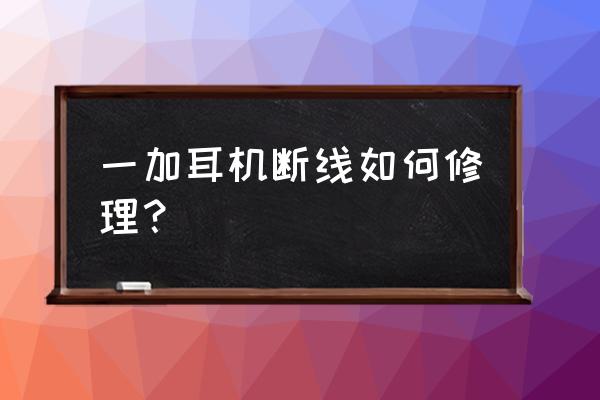 怎样修理耳机 一加耳机断线如何修理？