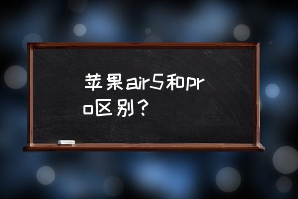 苹果电脑air和pro哪个更值得买 苹果air5和pro区别？