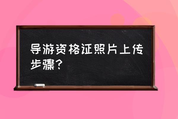 电子导游证照片可以下载原图吗 导游资格证照片上传步骤？