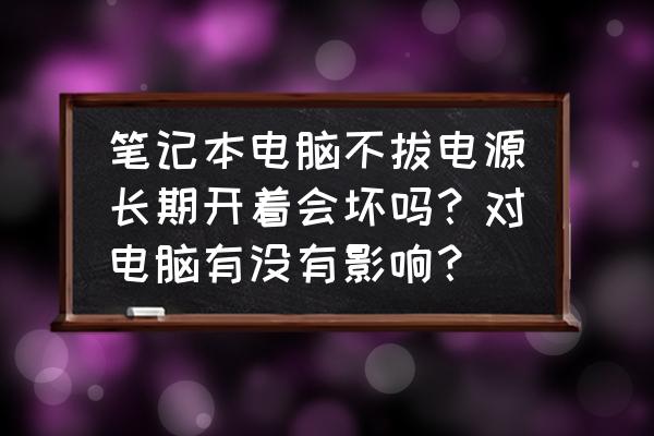 笔记本电脑长期不用拔电池可以吗 笔记本电脑不拔电源长期开着会坏吗？对电脑有没有影响？