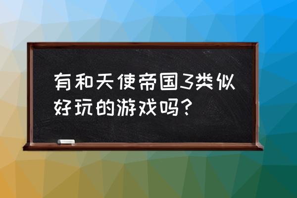 天使帝国3游戏秘籍 有和天使帝国3类似好玩的游戏吗？