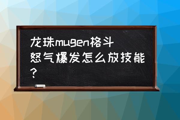 龙珠怒气爆发2有手机版吗 龙珠mugen格斗怒气爆发怎么放技能？